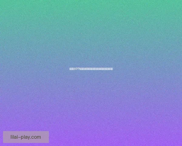 以利来APP全面解析：智能生活方式助力用户提升效率与便利